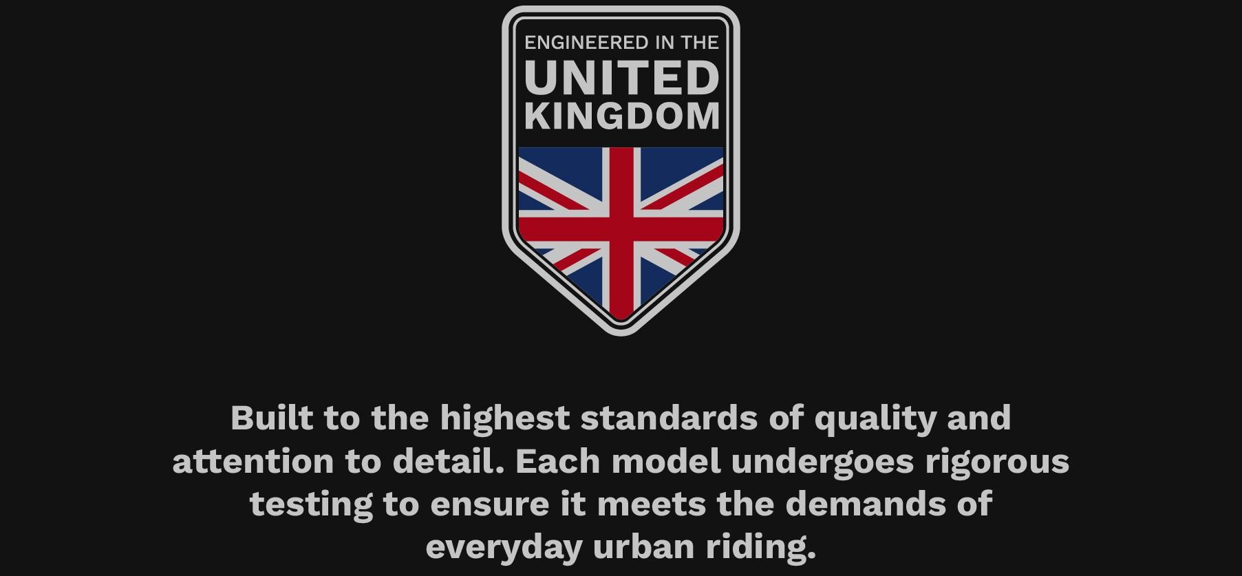 Engineered in the United Kingdom - built to the highest standards of quality and attention to detail. Each model undergoes rigorous testing to ensure it meets the demands of everyday urban riding.