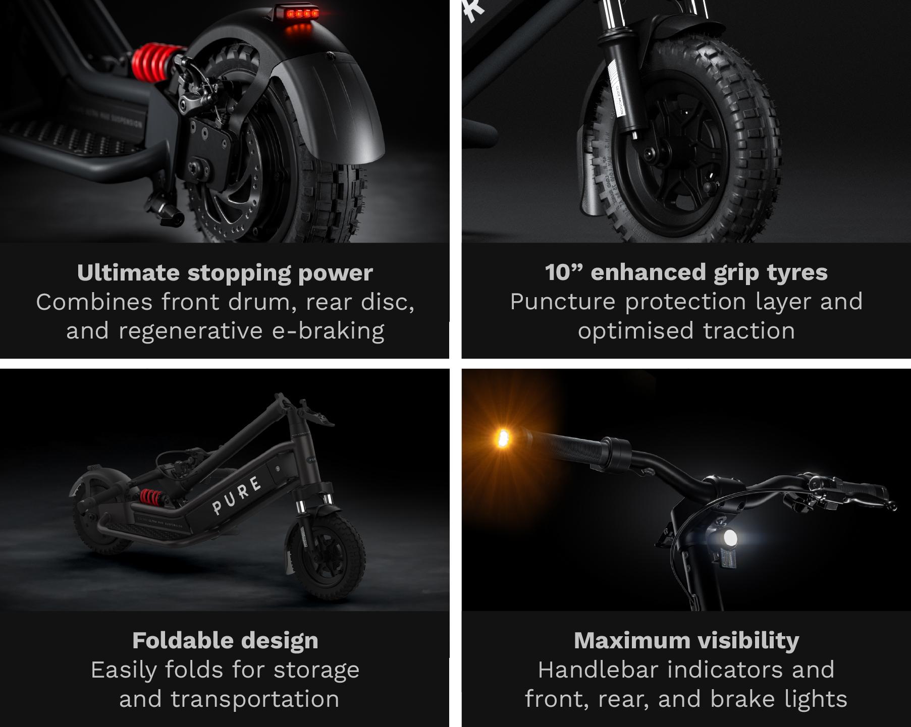 Ultimate stopping power, 10 inch enhanced grip tyres, foldable design, maximum visibility